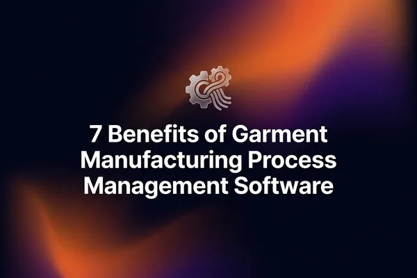 9 Benefits of Garment Manufacturing Process Management Software